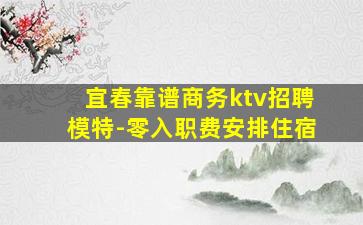 宜春靠谱商务ktv招聘模特-零入职费安排住宿